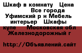 Шкаф в комнату › Цена ­ 8 000 - Все города, Уфимский р-н Мебель, интерьер » Шкафы, купе   . Московская обл.,Железнодорожный г.